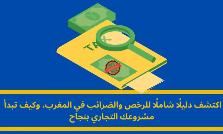 دليل شامل للرخص والضرائب: كيف تبدأ مشروعك التجاري في المغرب بنجاح؟ دليل شامل للرخص والضرائب: كيف تبدأ مشروعك التجاري في المغرب بنجاح؟