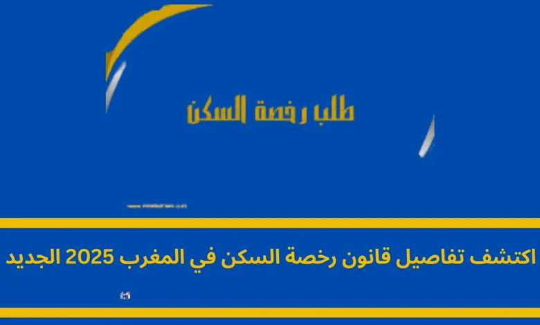 قانون رخصة السكن في المغرب 2025: تحولات جذرية وتأثيرات متوقعة قانون رخصة السكن في المغرب 2025: تحولات جذرية وتأثيرات متوقعة